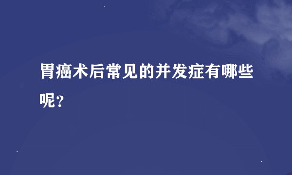 胃癌术后常见的并发症有哪些呢？