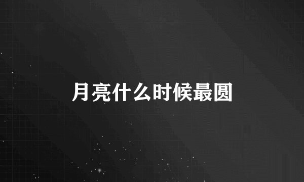 月亮什么时候最圆