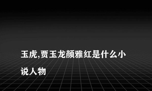
玉虎,贾玉龙颜雅红是什么小说人物

