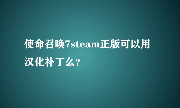 使命召唤7steam正版可以用汉化补丁么？