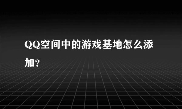 QQ空间中的游戏基地怎么添加？