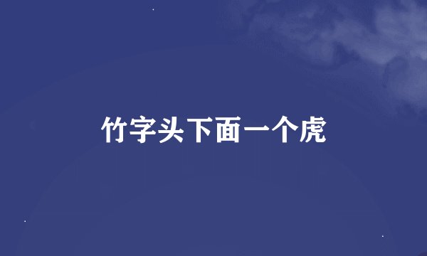 竹字头下面一个虎