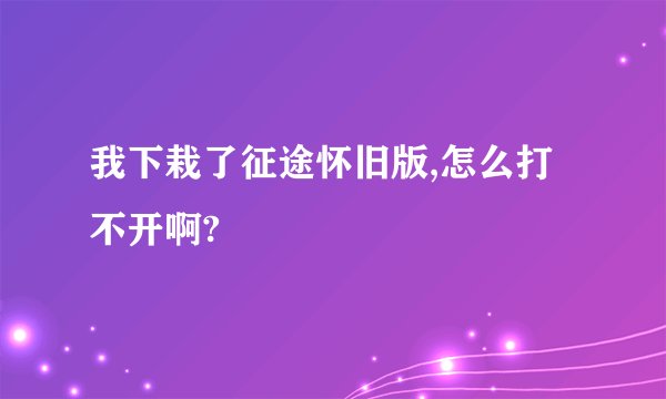 我下栽了征途怀旧版,怎么打不开啊?