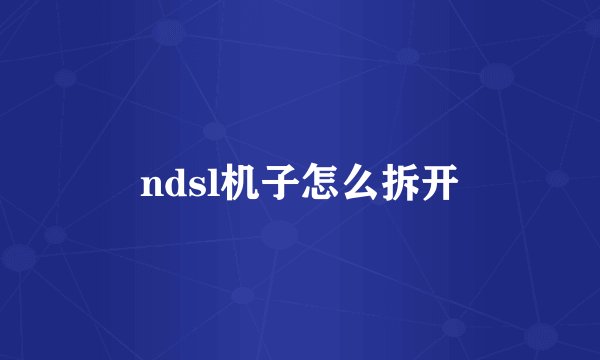ndsl机子怎么拆开