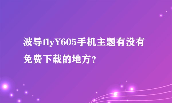 波导flyY605手机主题有没有免费下载的地方？