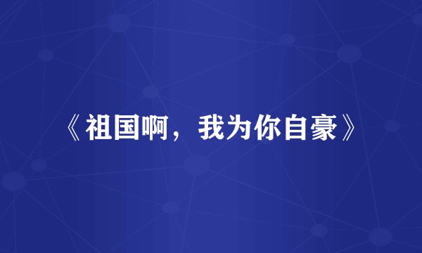 《祖国啊，我为你自豪》