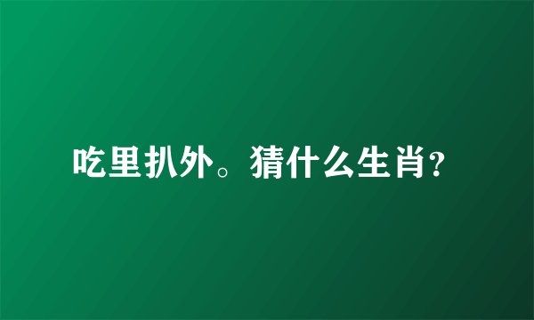 吃里扒外。猜什么生肖？