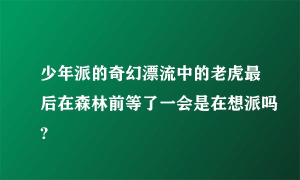 少年派的奇幻漂流中的老虎最后在森林前等了一会是在想派吗?