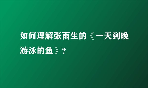 如何理解张雨生的《一天到晚游泳的鱼》？