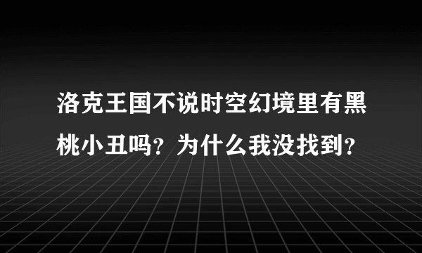 洛克王国不说时空幻境里有黑桃小丑吗？为什么我没找到？