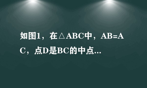如图1,在△ABC中,AB=AC,点D是BC的中点,点E在AD上.