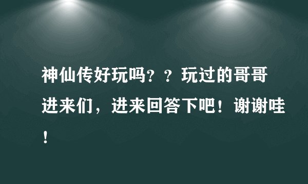 神仙传好玩吗？？玩过的哥哥进来们，进来回答下吧！谢谢哇！