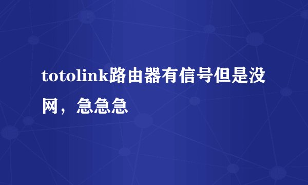 totolink路由器有信号但是没网,急急急