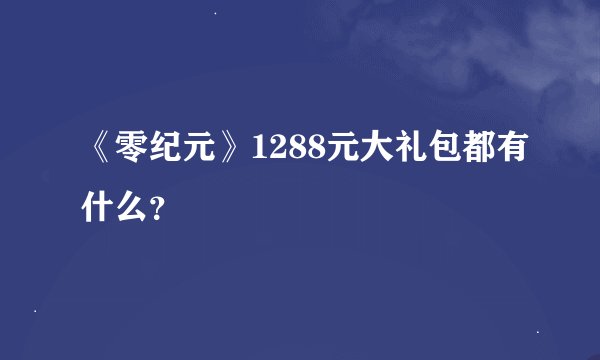 《零纪元》1288元大礼包都有什么？