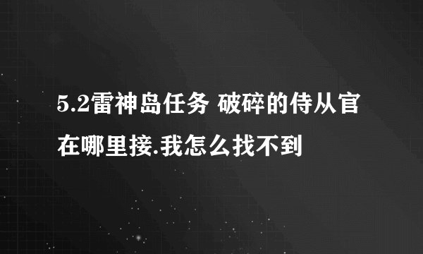 5.2雷神岛任务 破碎的侍从官 在哪里接.我怎么找不到