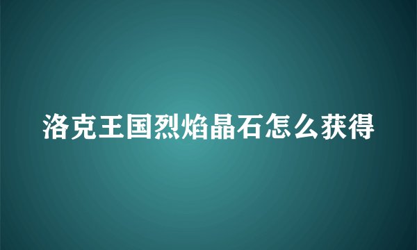 洛克王国烈焰晶石怎么获得