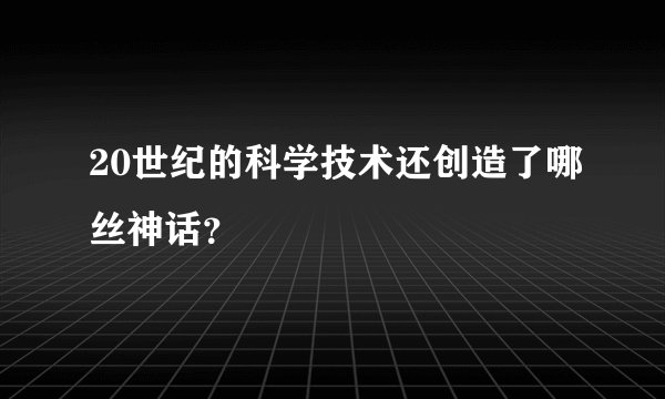 20世纪的科学技术还创造了哪丝神话？