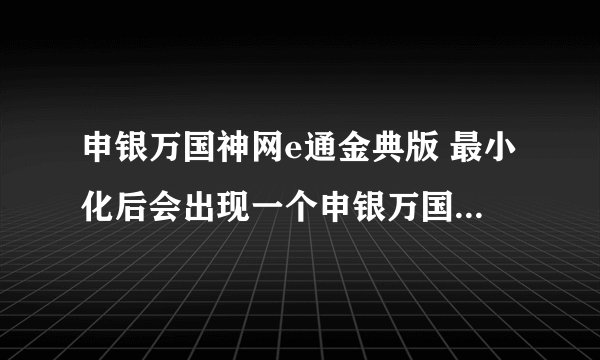 申银万国神网e通金典版 最小化后会出现一个申银万国证券网页，怎么删除？