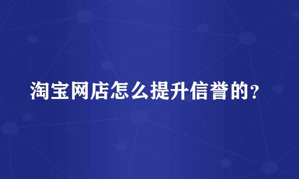 淘宝网店怎么提升信誉的？