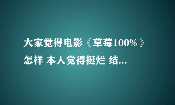 大家觉得电影《草莓100%》怎样 本人觉得挺烂 结局也改了 总觉得漫画里的结局不错