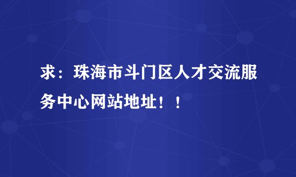 求：珠海市斗门区人才交流服务中心网站地址！！