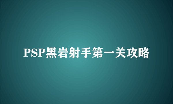 PSP黑岩射手第一关攻略