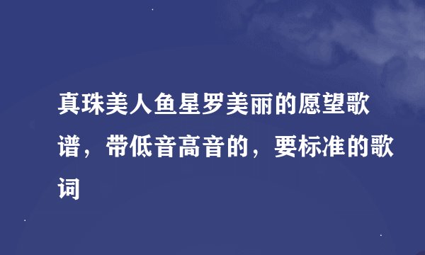 真珠美人鱼星罗美丽的愿望歌谱，带低音高音的，要标准的歌词