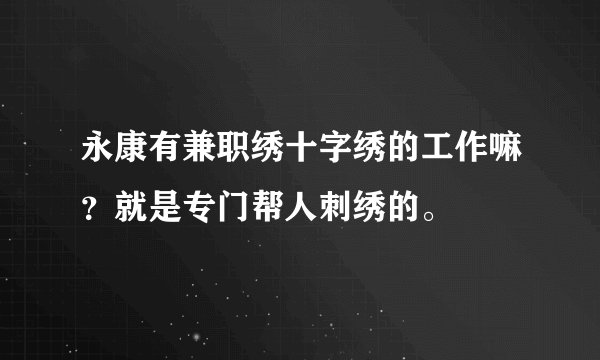 永康有兼职绣十字绣的工作嘛？就是专门帮人刺绣的。