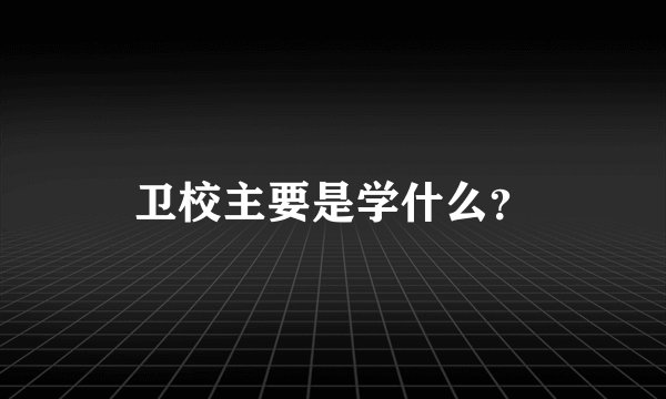 卫校主要是学什么？