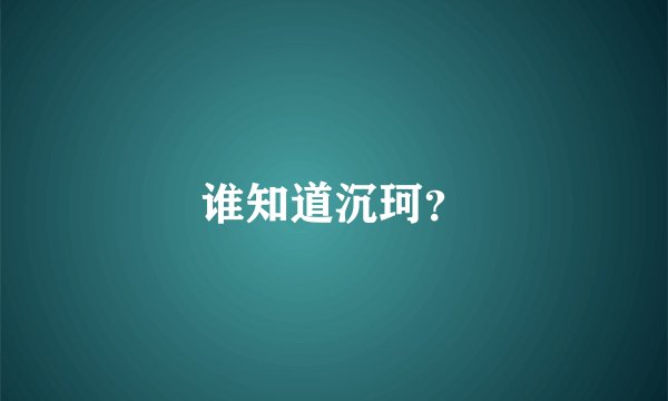 谁知道沉珂？