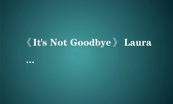 《It's Not Goodbye》 Laura Pausin的歌词是什么？