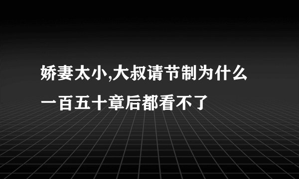 娇妻太小,大叔请节制为什么一百五十章后都看不了