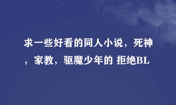 求一些好看的同人小说，死神，家教，驱魔少年的 拒绝BL