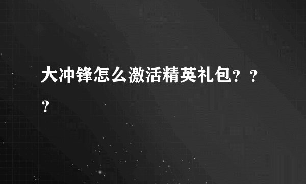 大冲锋怎么激活精英礼包？？？