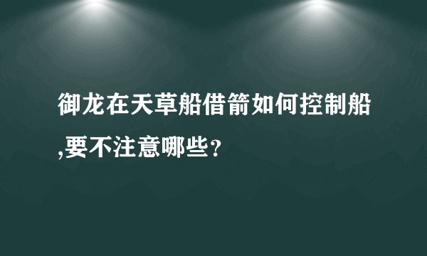 御龙在天草船借箭如何控制船,要不注意哪些？
