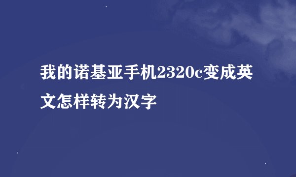 我的诺基亚手机2320c变成英文怎样转为汉字