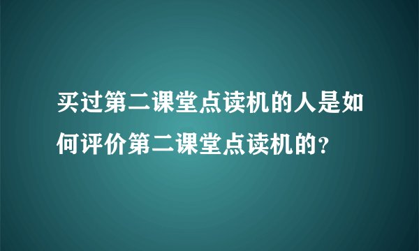 买过第二课堂点读机的人是如何评价第二课堂点读机的？