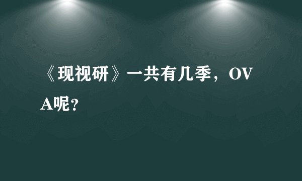 《现视研》一共有几季，OVA呢？
