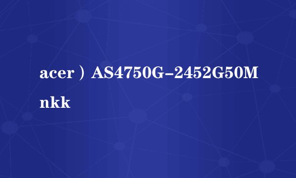 acer）AS4750G-2452G50Mnkk