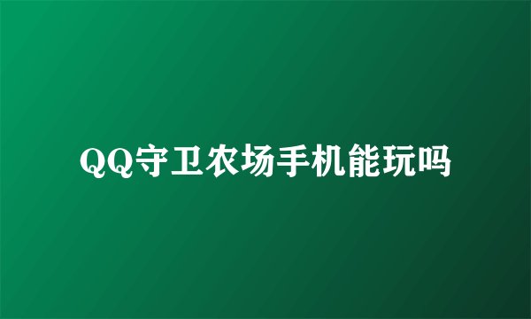 QQ守卫农场手机能玩吗