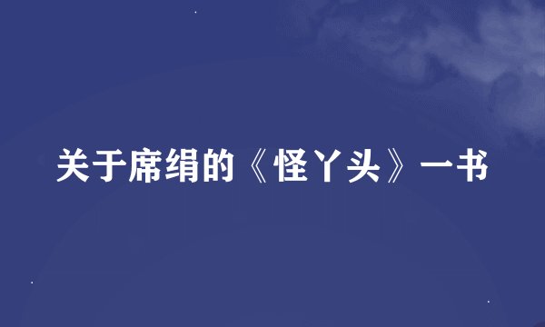 关于席绢的《怪丫头》一书