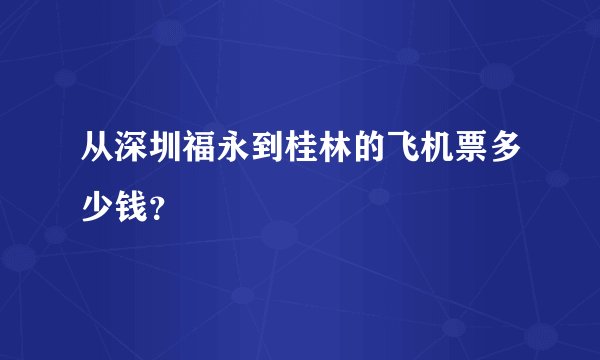 从深圳福永到桂林的飞机票多少钱？