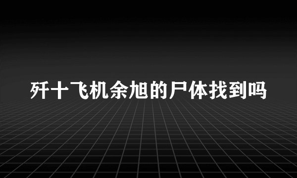 歼十飞机余旭的尸体找到吗