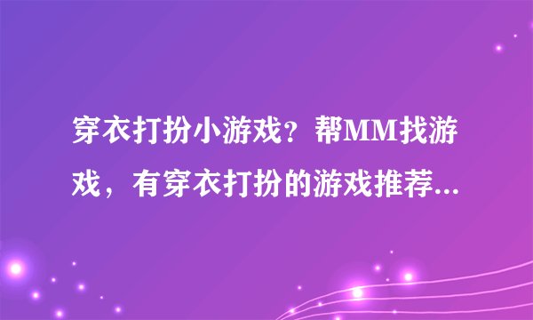 穿衣打扮小游戏？帮MM找游戏，有穿衣打扮的游戏推荐吗？我想她会喜欢的。