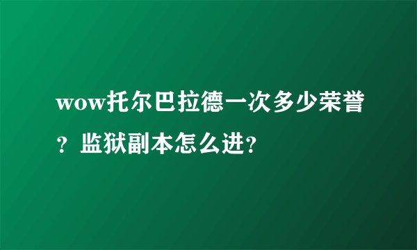 wow托尔巴拉德一次多少荣誉？监狱副本怎么进？
