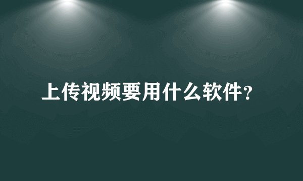 上传视频要用什么软件？
