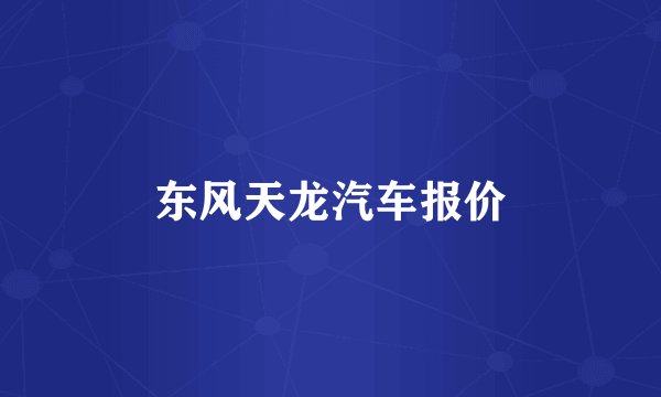 东风天龙汽车报价