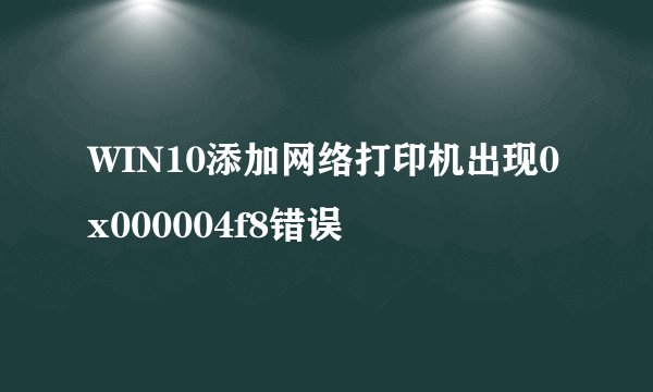 WIN10添加网络打印机出现0x000004f8错误