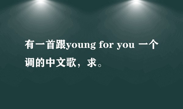 有一首跟young for you 一个调的中文歌，求。
