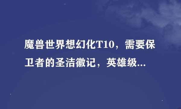 魔兽世界想幻化T10，需要保卫者的圣洁徽记，英雄级别和普通的各5个，怎么在一CD中获得多一点的徽记？
